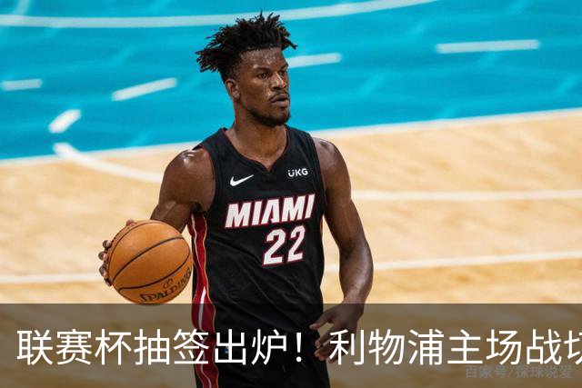 联赛杯抽签出炉！利物浦主场战切尔西，阿隆索带队杀回安菲尔德