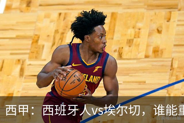 西甲：西班牙人vs埃尔切，谁能重返胜轨？